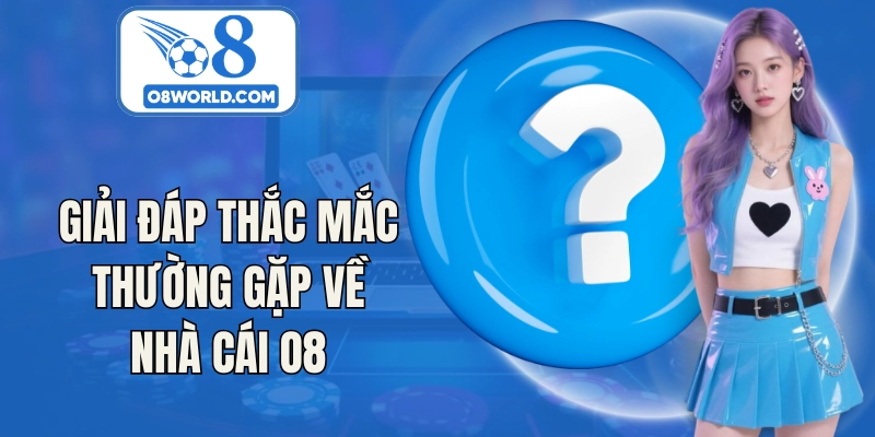 Giải đáp thắc mắc thường gặp về nhà cái O8