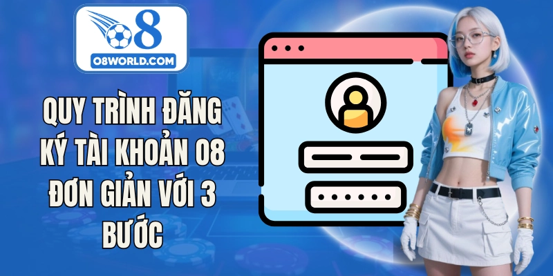 Quy trình đăng ký tài khoản O8 đơn giản với 3 bước